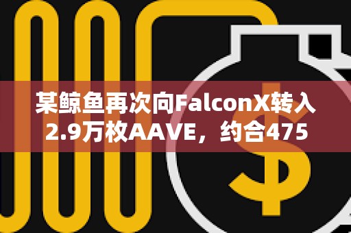 某鯨魚再次向FalconX轉(zhuǎn)入2.9萬枚AAVE，約合475萬美元