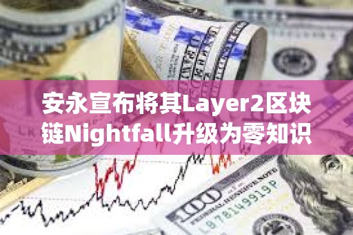 安永宣布將其Layer2區塊鏈Nightfall升級為零知識證明架構