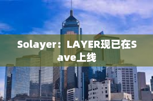 Solayer：LAYER現已在Save上線