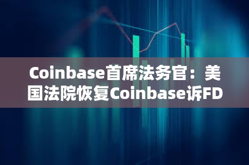 Coinbase首席法務(wù)官：美國(guó)法院恢復(fù)Coinbase訴FDIC信息公開案審理