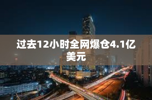 過去12小時全網爆倉4.1億美元