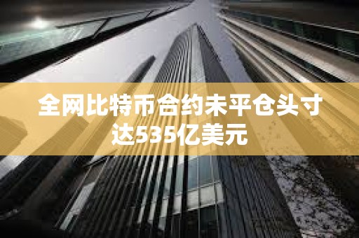 全網(wǎng)比特幣合約未平倉頭寸達(dá)535億美元