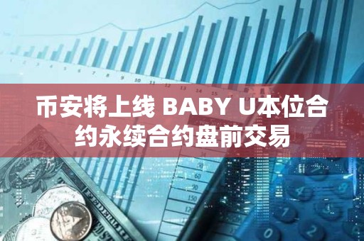 幣安將上線 BABY U本位合約永續(xù)合約盤前交易