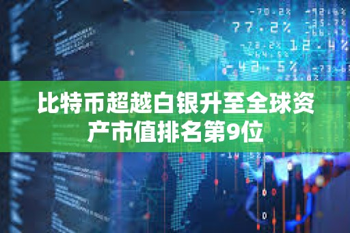 比特幣超越白銀升至全球資產市值排名第9位