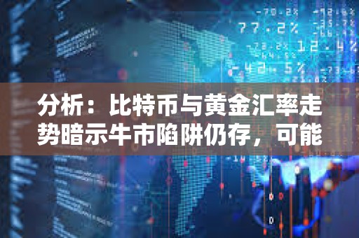 分析：比特幣與黃金匯率走勢(shì)暗示牛市陷阱仍存，可能進(jìn)入更深層次調(diào)整