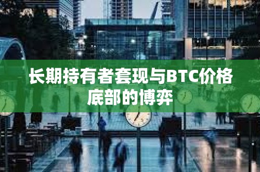 長期持有者套現(xiàn)與BTC價格底部的博弈