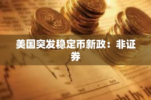 美國(guó)突發(fā)穩(wěn)定幣新政：非證券