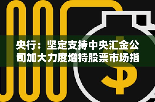 央行：堅定支持中央匯金公司加大力度增持股票市場指數基金