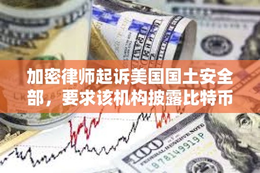 加密律師起訴美國國土安全部，要求該機構披露比特幣創造者中本聰的身份