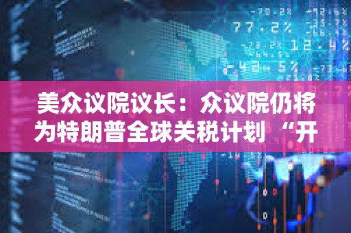 美眾議院議長：眾議院仍將為特朗普全球關稅計劃 “開綠燈”