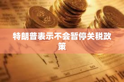 特朗普表示不會暫停關稅政策