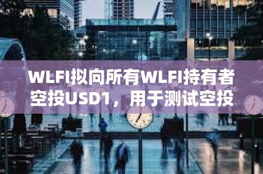WLFI擬向所有WLFI持有者空投USD1，用于測試空投功能