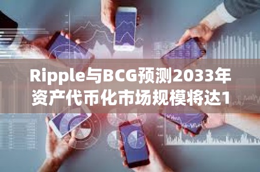 Ripple與BCG預測2033年資產代幣化市場規模將達18.9萬億美元