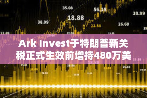Ark Invest于特朗普新關稅正式生效前增持480萬美元Coinbase股票