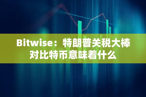 Bitwise：特朗普關(guān)稅大棒對(duì)比特幣意味著什么