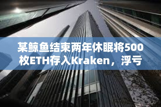 某鯨魚結(jié)束兩年休眠將500枚ETH存入Kraken，浮虧16.6萬(wàn)美元