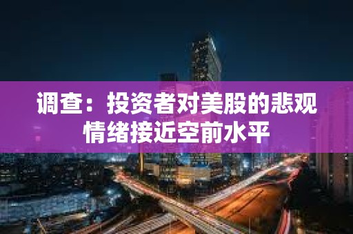 調(diào)查：投資者對美股的悲觀情緒接近空前水平