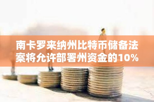 南卡羅來納州比特幣儲備法案將允許部署州資金的10%投資比特幣，上限為100萬枚BTC