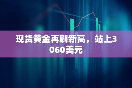 現(xiàn)貨黃金再刷新高，站上3060美元