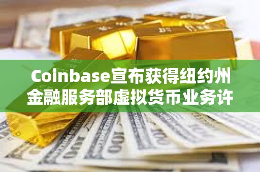 Coinbase宣布獲得紐約州金融服務部虛擬貨幣業(yè)務許可