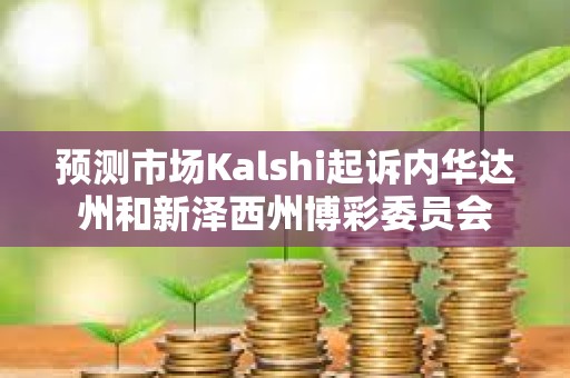 預測市場Kalshi起訴內(nèi)華達州和新澤西州博彩委員會