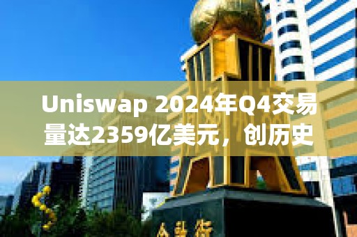 Uniswap 2024年Q4交易量達2359億美元，創歷史新高