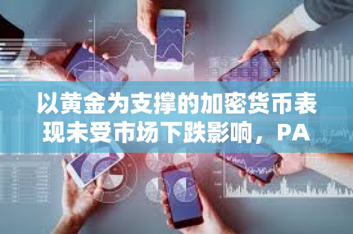 以黃金為支撐的加密貨幣表現(xiàn)未受市場下跌影響，PAXG和XAUT均上漲