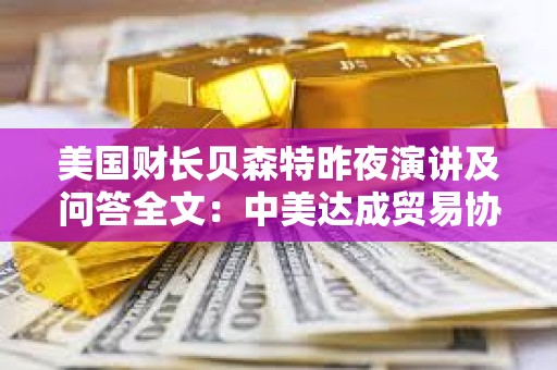 美國財長貝森特昨夜演講及問答全文：中美達成貿易協議需2-3年