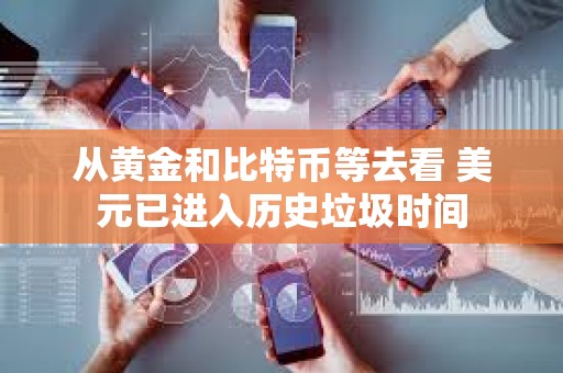 從黃金和比特幣等去看 美元已進入歷史垃圾時間