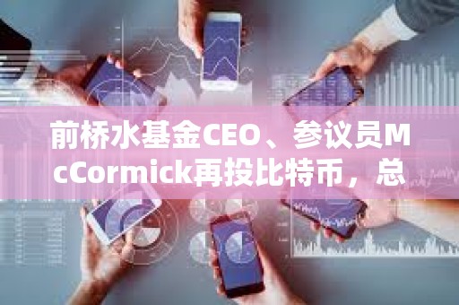 前橋水基金CEO、參議員McCormick再投比特幣，總額或達百萬美元