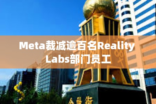 Meta裁減逾百名Reality Labs部門員工 Meta裁減逾百名Reality Labs部門員工