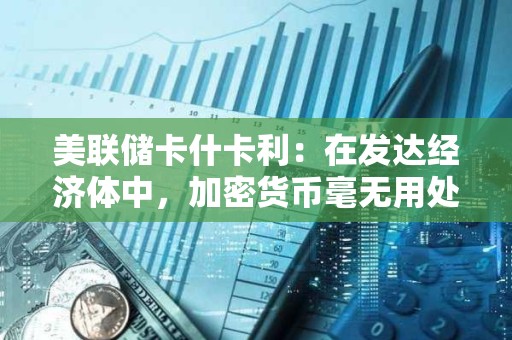 美聯(lián)儲(chǔ)卡什卡利：在發(fā)達(dá)經(jīng)濟(jì)體中，加密貨幣毫無(wú)用處