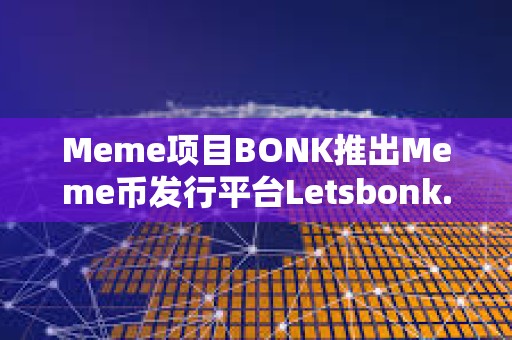 Meme項目BONK推出Meme幣發行平臺Letsbonk.Fun