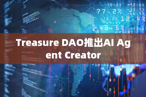 Treasure DAO推出AI Agent Creator