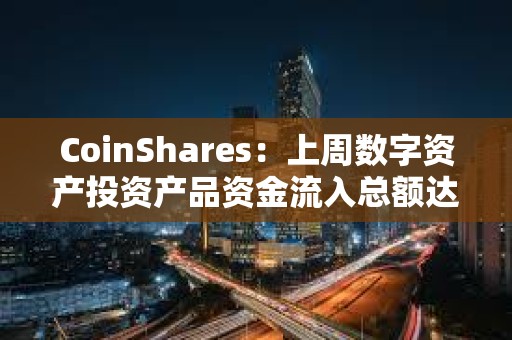 CoinShares：上周數(shù)字資產(chǎn)投資產(chǎn)品資金流入總額達(dá)34億美元