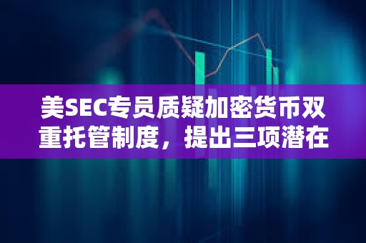 美SEC專員質(zhì)疑加密貨幣雙重托管制度，提出三項潛在的投資者風(fēng)險