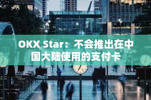 OKX Star：不會推出在中國大陸使用的支付卡