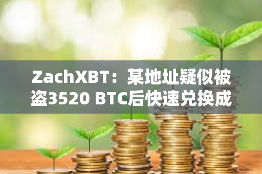 ZachXBT：某地址疑似被盜3520 BTC后快速兌換成XMR