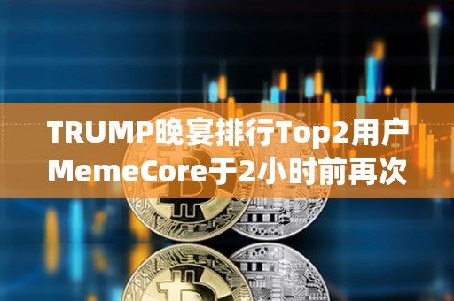 TRUMP晚宴排行Top2用戶MemeCore于2小時(shí)前再次提出19.1萬枚TRUMP，總持倉已超過用戶“Sun”