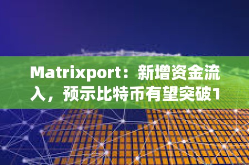Matrixport：新增資金流入，預(yù)示比特幣有望突破10萬美元