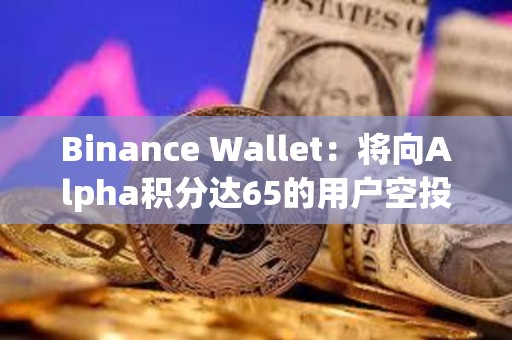Binance Wallet：將向Alpha積分達(dá)65的用戶空投1500枚SIGN