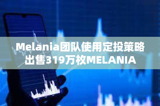 Melania團(tuán)隊(duì)使用定投策略出售319萬枚MELANIA