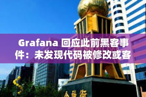 Grafana 回應(yīng)此前黑客事件：未發(fā)現(xiàn)代碼被修改或客戶數(shù)據(jù)泄露