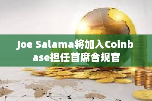 Joe Salama將加入Coinbase擔任首席合規官