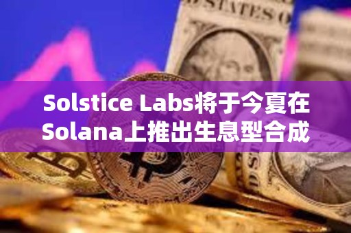 Solstice Labs將于今夏在Solana上推出生息型合成穩定幣USX