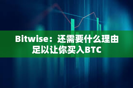 Bitwise：還需要什么理由足以讓你買入BTC