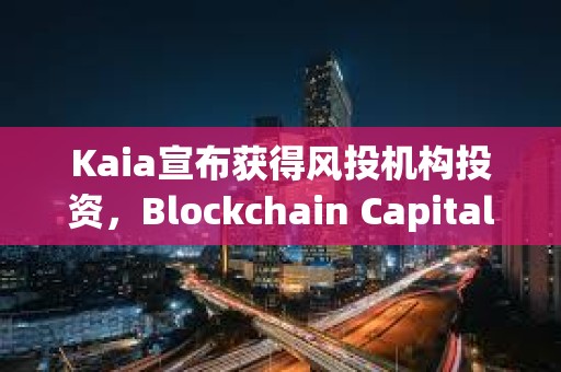 Kaia宣布獲得風投機構(gòu)投資，Blockchain Capital和1kx領(lǐng)投