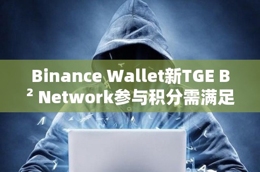 Binance Wallet新TGE B2 Network參與積分需滿足82分