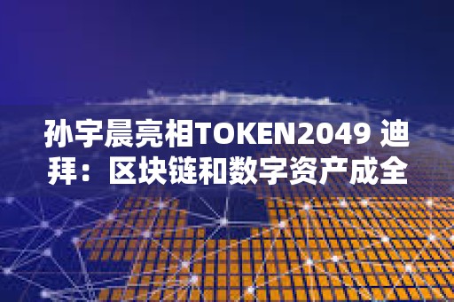 孫宇晨亮相TOKEN2049 迪拜:區塊鏈和數字資產成全球戰略核心 孫宇晨亮相TOKEN2049 迪拜:區塊鏈和數字資產成全球戰略核心