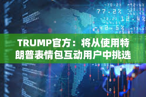 TRUMP官方：將從使用特朗普表情包互動用戶中挑選1位幸運者參加晚宴